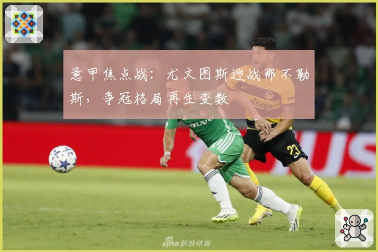 意甲焦点战：尤文图斯迎战那不勒斯，争冠格局再生变数