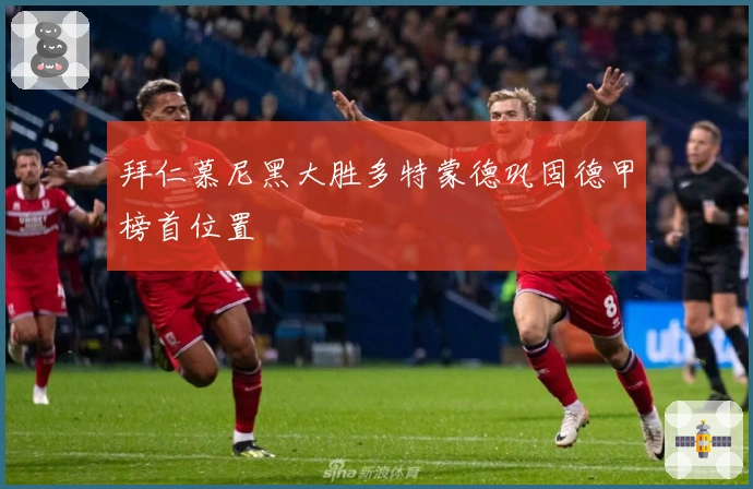 拜仁慕尼黑大胜多特蒙德巩固德甲榜首位置