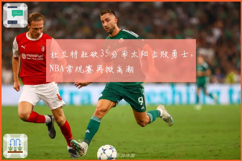 杜兰特狂砍35分率太阳击败勇士,NBA常规赛再掀高潮