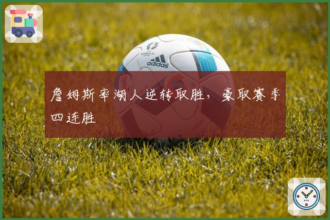 詹姆斯率湖人逆转取胜，豪取赛季四连胜