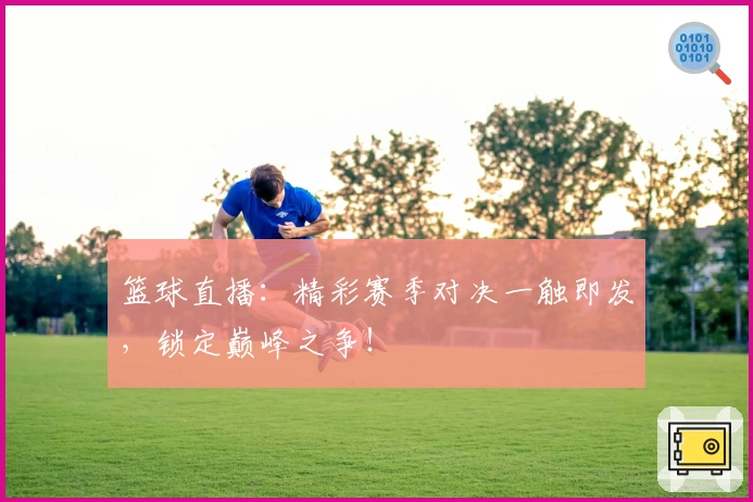 篮球直播：精彩赛季对决一触即发，锁定巅峰之争！