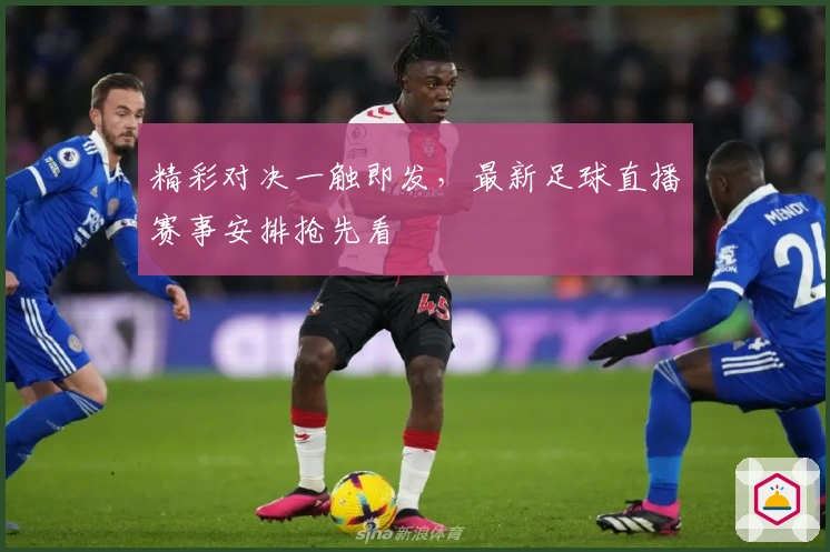 精彩对决一触即发，最新足球直播赛事安排抢先看
