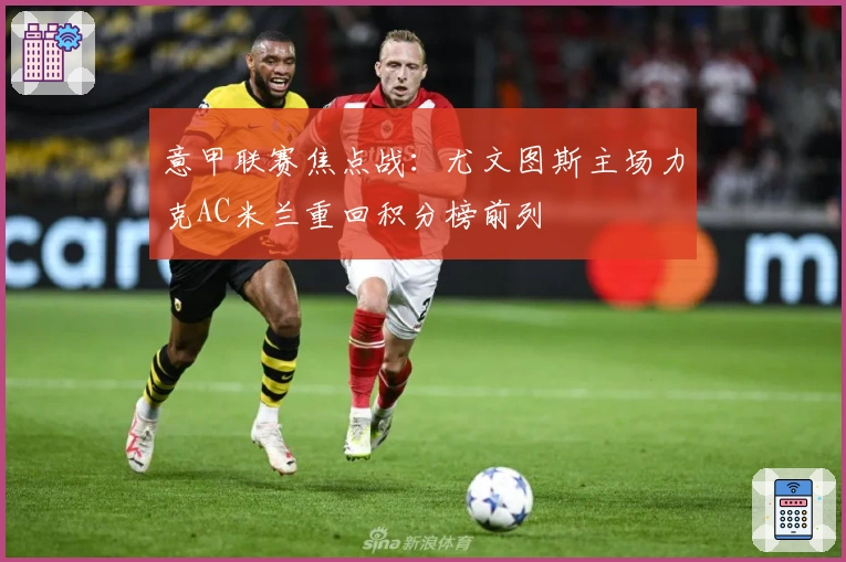 意甲联赛焦点战：尤文图斯主场力克AC米兰重回积分榜前列