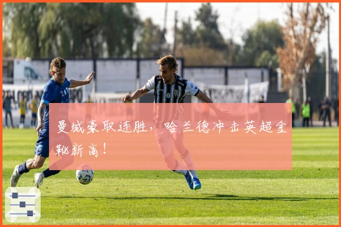 曼城豪取连胜，哈兰德冲击英超金靴新高！