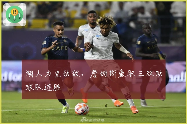 湖人力克劲敌，詹姆斯豪取三双助球队连胜