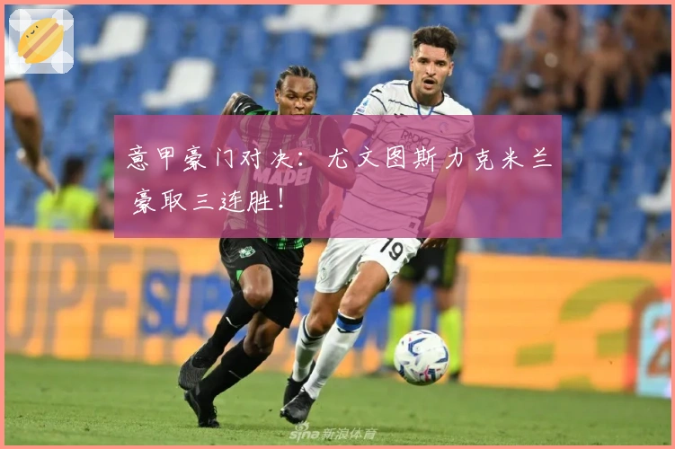 意甲豪门对决：尤文图斯力克米兰 豪取三连胜！