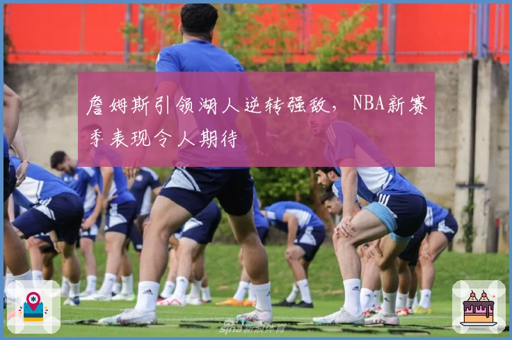 詹姆斯引领湖人逆转强敌,NBA新赛季表现令人期待
