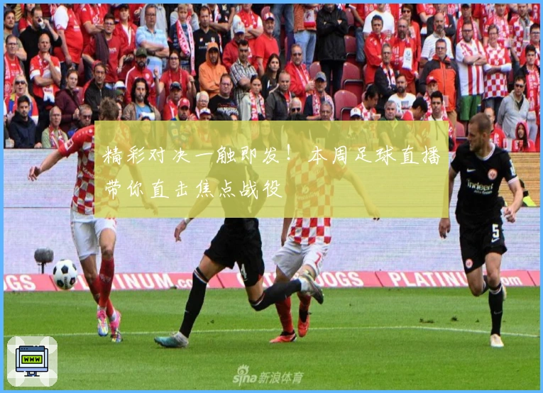 精彩对决一触即发!本周足球直播带你直击焦点战役
