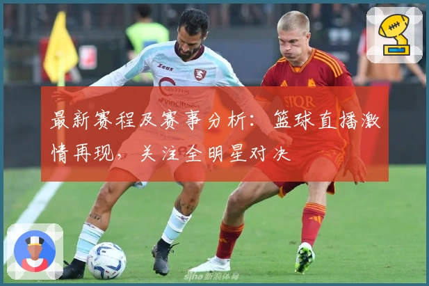 最新赛程及赛事分析：篮球直播激情再现，关注全明星对决