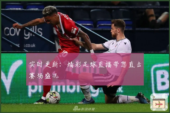 实时更新：精彩足球直播带您直击赛场盛况