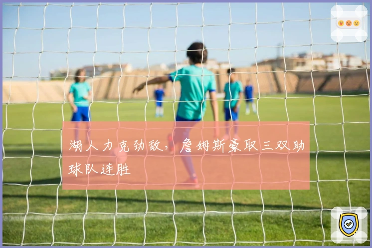 湖人力克劲敌，詹姆斯豪取三双助球队连胜