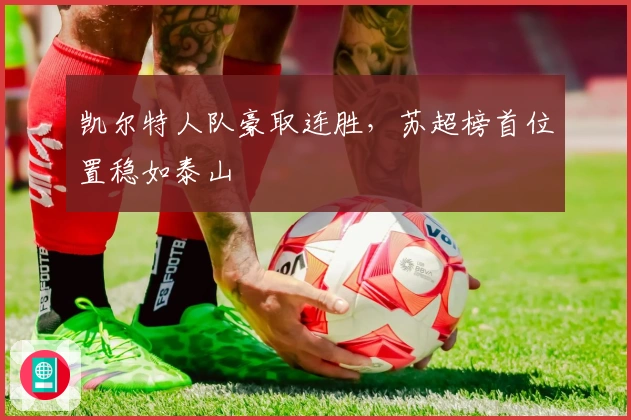 凯尔特人队豪取连胜，苏超榜首位置稳如泰山