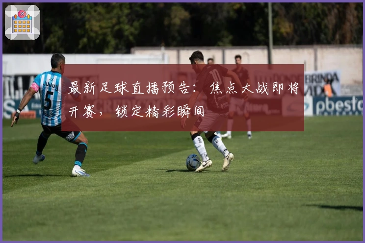 最新足球直播预告：焦点大战即将开赛，锁定精彩瞬间
