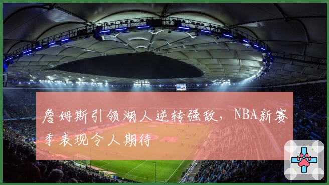 詹姆斯引领湖人逆转强敌，NBA新赛季表现令人期待