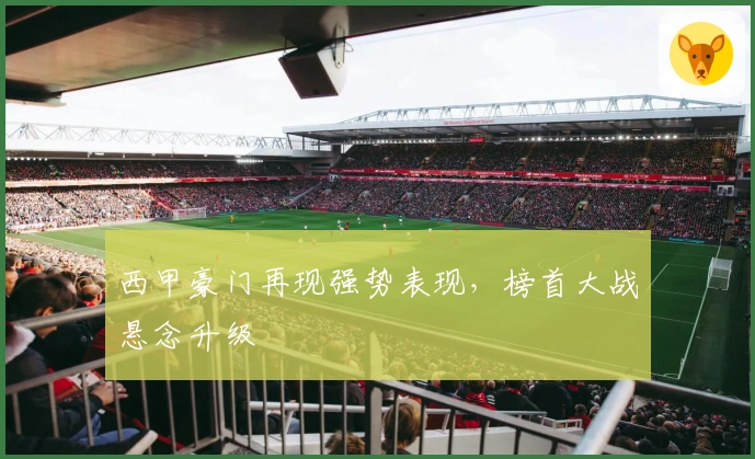 西甲豪门再现强势表现，榜首大战悬念升级